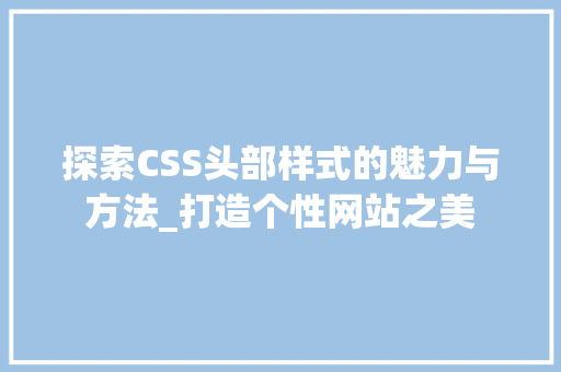 探索CSS头部样式的魅力与方法_打造个性网站之美