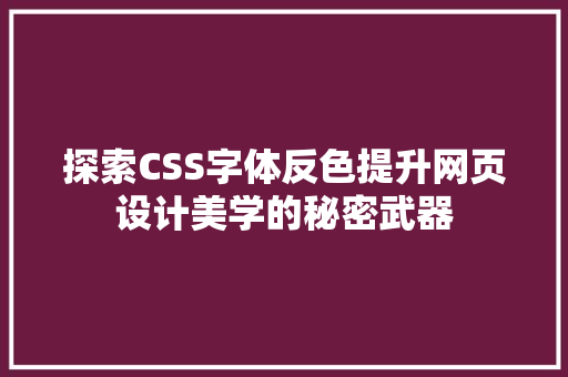 探索CSS字体反色提升网页设计美学的秘密武器