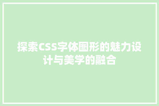 探索CSS字体图形的魅力设计与美学的融合