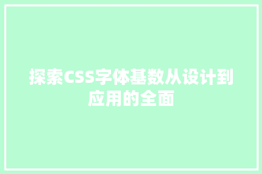 探索CSS字体基数从设计到应用的全面