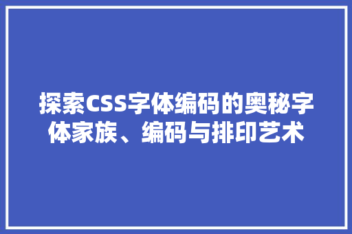 探索CSS字体编码的奥秘字体家族、编码与排印艺术