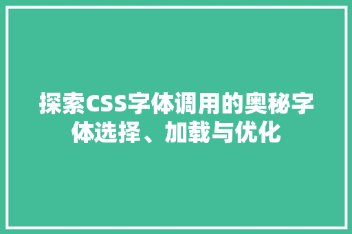 探索CSS字体调用的奥秘字体选择、加载与优化