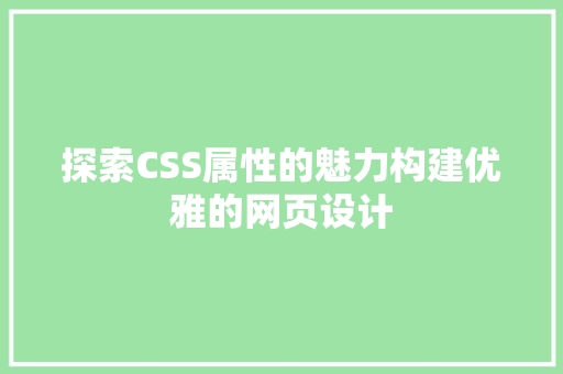 探索CSS属性的魅力构建优雅的网页设计