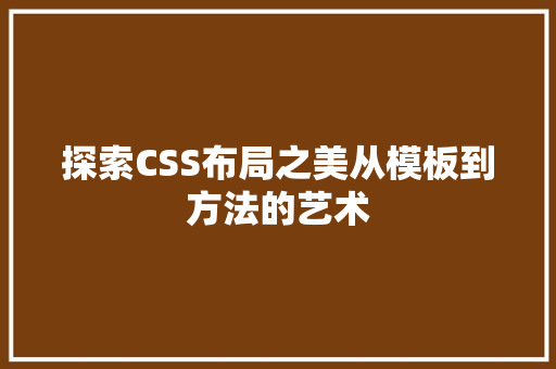 探索CSS布局之美从模板到方法的艺术