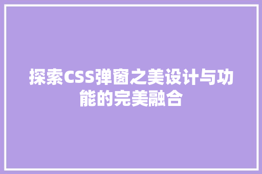 探索CSS弹窗之美设计与功能的完美融合