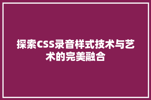 探索CSS录音样式技术与艺术的完美融合