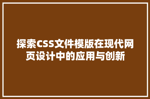 探索CSS文件模版在现代网页设计中的应用与创新