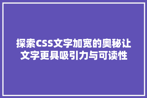 探索CSS文字加宽的奥秘让文字更具吸引力与可读性