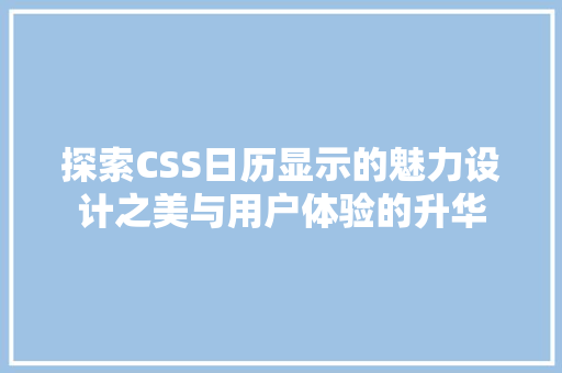 探索CSS日历显示的魅力设计之美与用户体验的升华