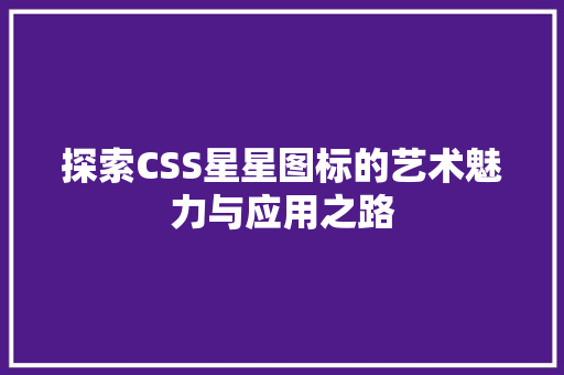 探索CSS星星图标的艺术魅力与应用之路