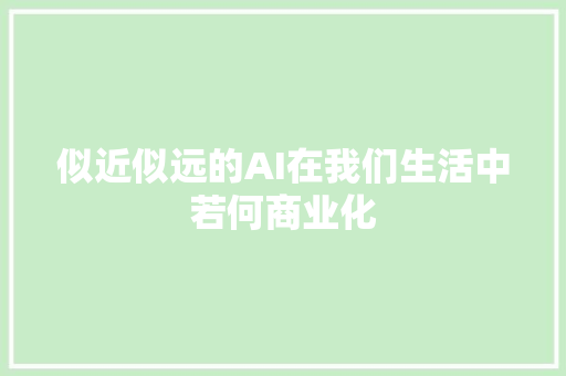 似近似远的AI在我们生活中若何商业化