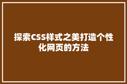 探索CSS样式之美打造个性化网页的方法