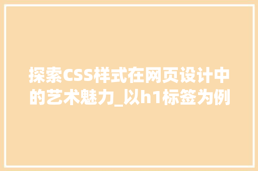 探索CSS样式在网页设计中的艺术魅力_以h1标签为例