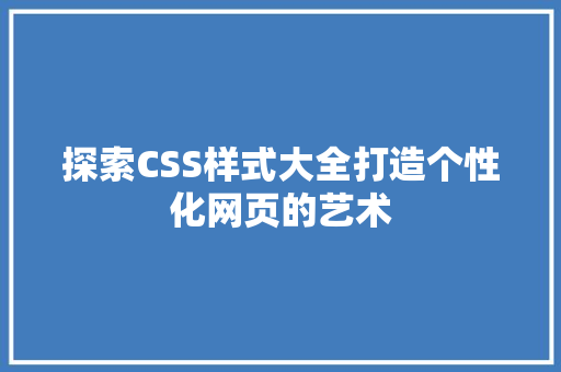 探索CSS样式大全打造个性化网页的艺术