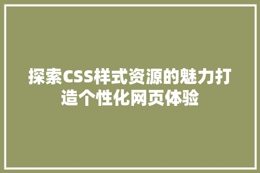 探索CSS样式资源的魅力打造个性化网页体验