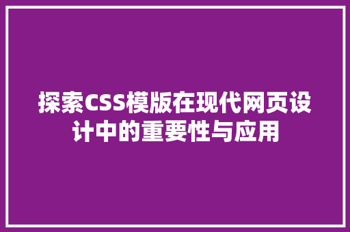 探索CSS模版在现代网页设计中的重要性与应用