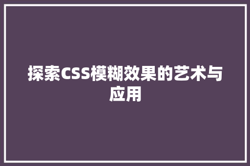 探索CSS模糊效果的艺术与应用