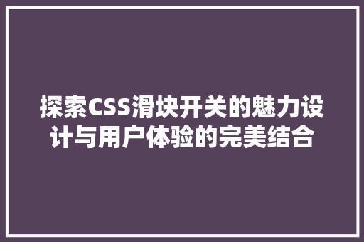 探索CSS滑块开关的魅力设计与用户体验的完美结合