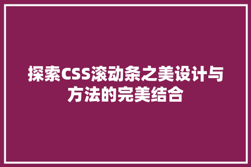 探索CSS滚动条之美设计与方法的完美结合