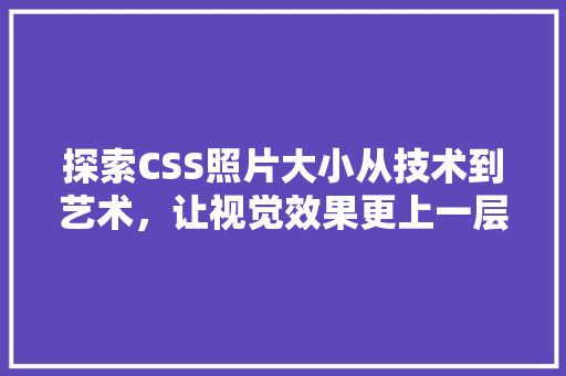 探索CSS照片大小从技术到艺术，让视觉效果更上一层楼