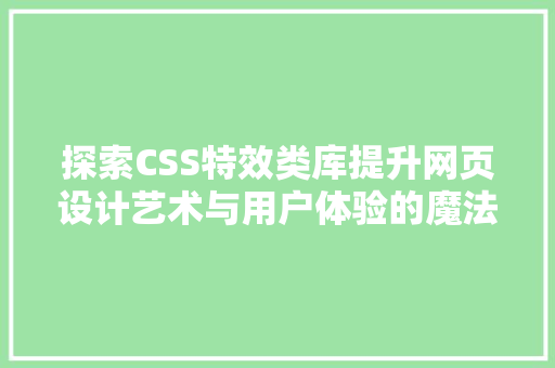 探索CSS特效类库提升网页设计艺术与用户体验的魔法宝盒