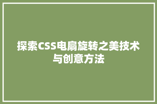 探索CSS电扇旋转之美技术与创意方法