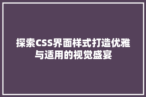 探索CSS界面样式打造优雅与适用的视觉盛宴