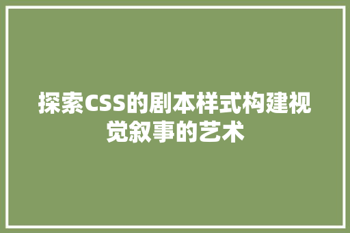 探索CSS的剧本样式构建视觉叙事的艺术