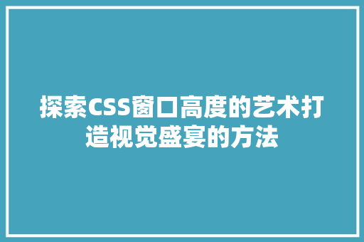 探索CSS窗口高度的艺术打造视觉盛宴的方法