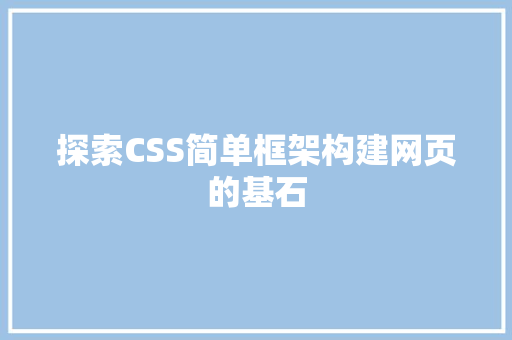 探索CSS简单框架构建网页的基石