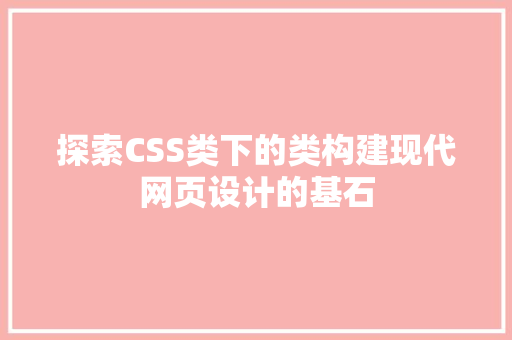 探索CSS类下的类构建现代网页设计的基石