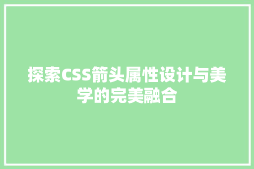 探索CSS箭头属性设计与美学的完美融合