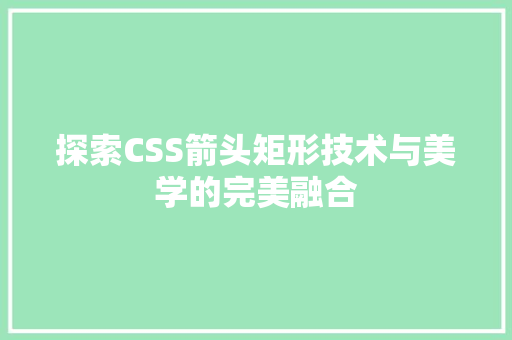 探索CSS箭头矩形技术与美学的完美融合