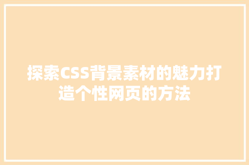 探索CSS背景素材的魅力打造个性网页的方法