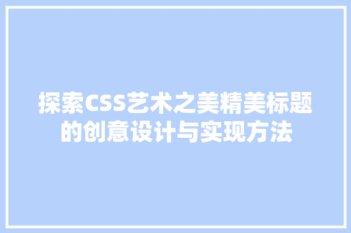 探索CSS艺术之美精美标题的创意设计与实现方法