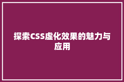 探索CSS虚化效果的魅力与应用