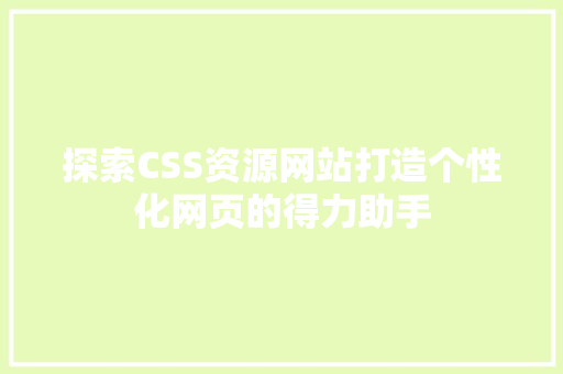 探索CSS资源网站打造个性化网页的得力助手