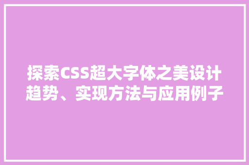 探索CSS超大字体之美设计趋势、实现方法与应用例子