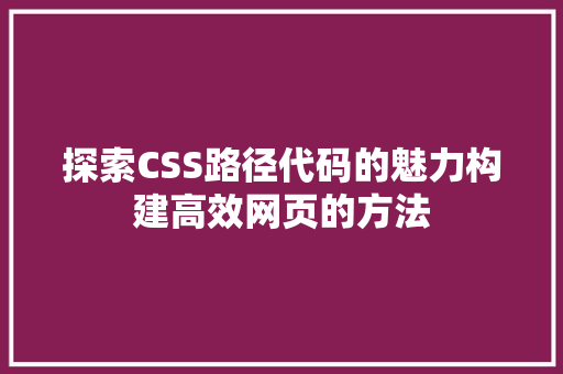 探索CSS路径代码的魅力构建高效网页的方法