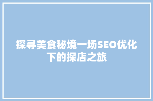 探寻美食秘境一场SEO优化下的探店之旅