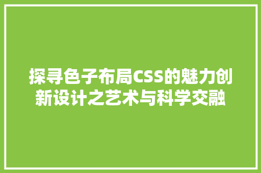 探寻色子布局CSS的魅力创新设计之艺术与科学交融