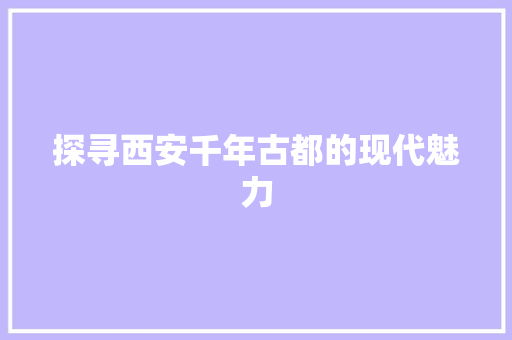 探寻西安千年古都的现代魅力