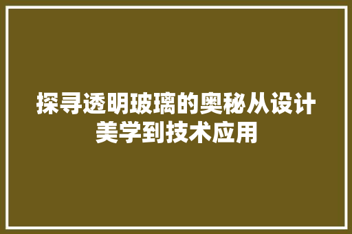 探寻透明玻璃的奥秘从设计美学到技术应用