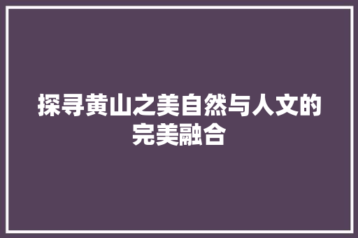 探寻黄山之美自然与人文的完美融合