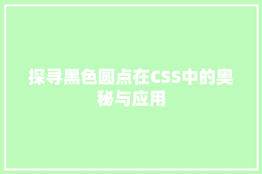 探寻黑色圆点在CSS中的奥秘与应用