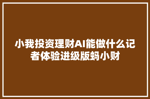 小我投资理财AI能做什么记者体验进级版蚂小财