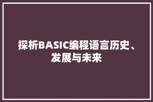 探析BASIC编程语言历史、发展与未来