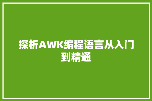 探析AWK编程语言从入门到精通