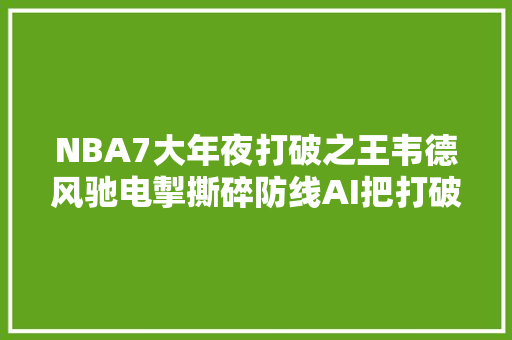 NBA7大年夜打破之王韦德风驰电掣撕碎防线AI把打破修炼到最高境界