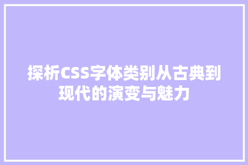 探析CSS字体类别从古典到现代的演变与魅力